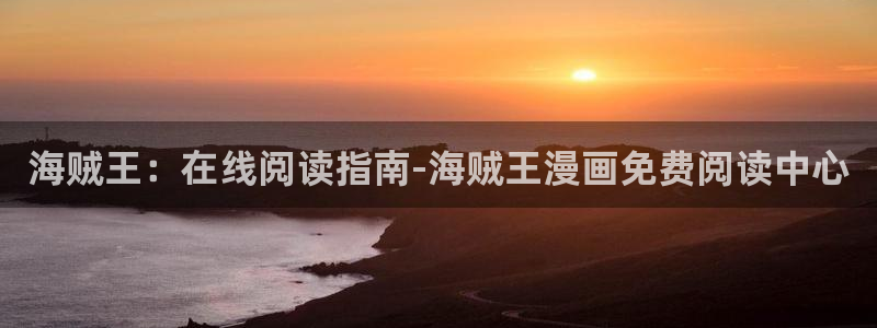 韩国歪歪漫画无遮挡：海贼王：在线阅读指南-海贼王漫画免费阅读中心