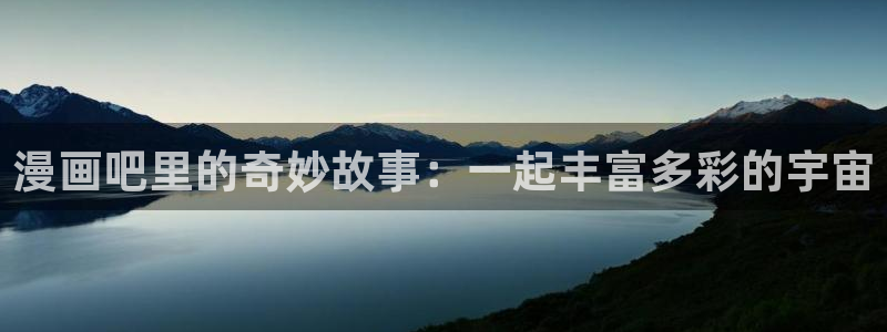 羞羞漫画歪歪漫画妖精漫画：漫画吧里的奇妙故事：一起丰富多彩的宇宙