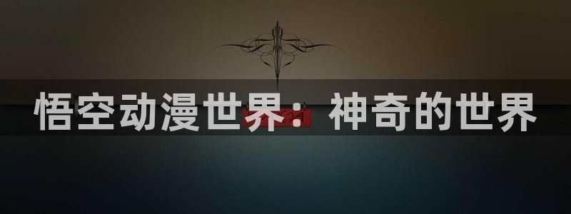 久久歪歪漫画：悟空动漫世界：神奇的世界