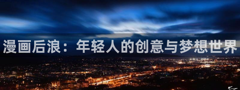 歪歪漫画免费漫画页面在线看漫画：漫画后浪：年轻人的创意与梦想世界